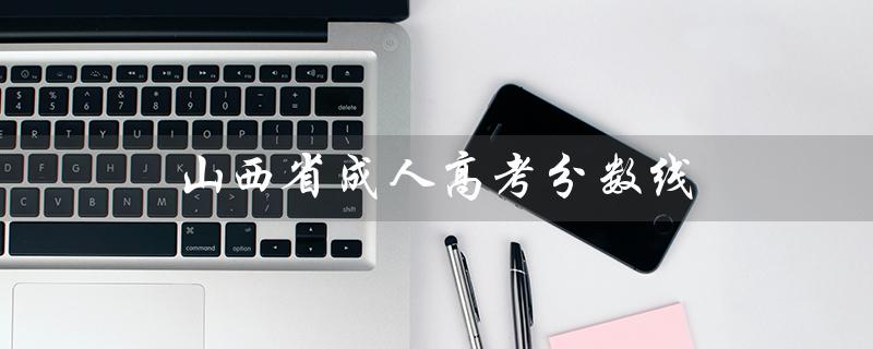 山西省成人高考分数线（2021山西成考分数线是多少）