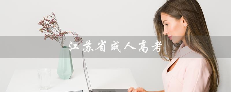 江苏省成人高考（江苏成考何时举行）