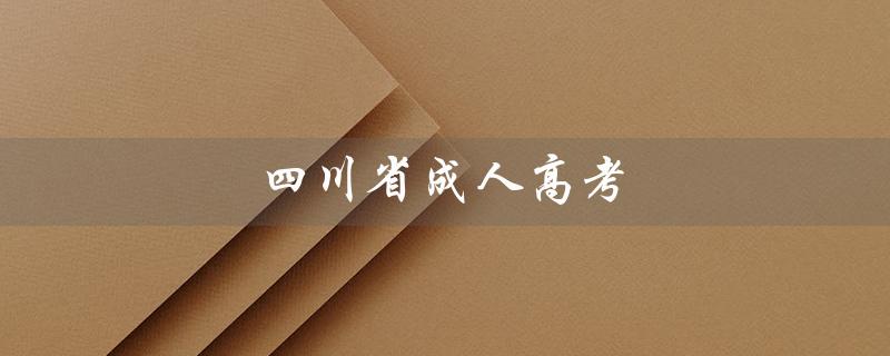 四川省成人高考（四川省成人高考官网是什么（15个字符））