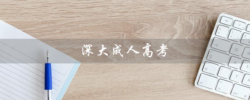 深大成人高考（深大成人高考难度如何）