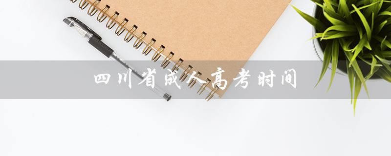 四川省成人高考时间（2021四川省成人高考时间是什么）