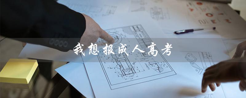 我想报成人高考（报成人高考哪个专业好）