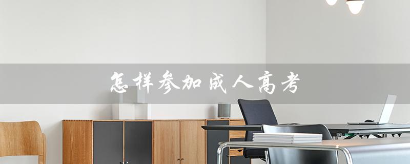怎样参加成人高考（成人高考如何上大专）