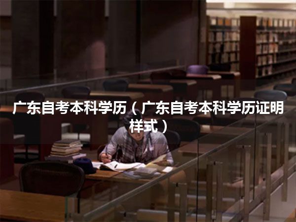 广东自考本科学历（广东自考本科学历证明样式）