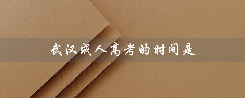 武汉成人高考的时间是（武汉成人高考网官网是什么）