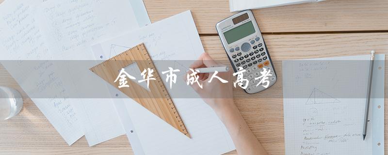金华市成人高考（金华市成人高考时间是什么）