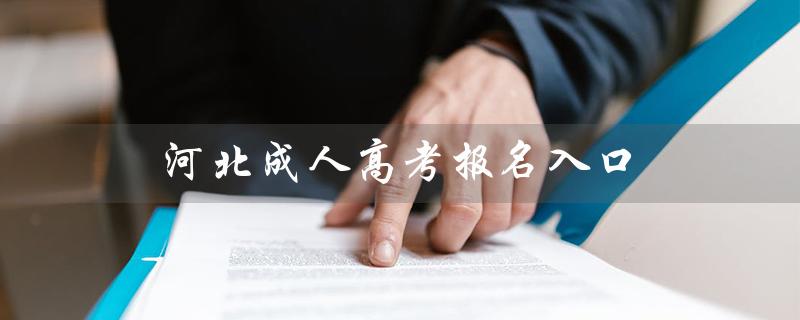 河北成人高考报名入口（河北成考报名入口何时开启）