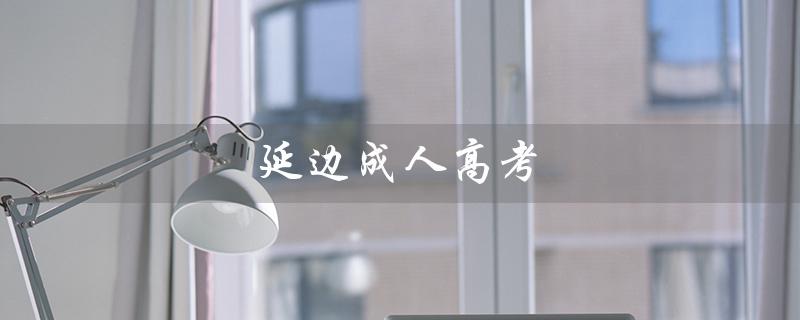 延边成人高考（迈向职业新起点）