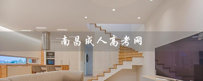 南昌成人高考网（南昌成考官网是什么）
