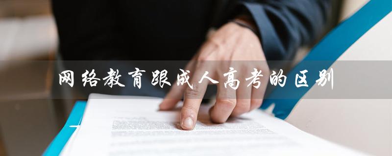 网络教育跟成人高考的区别（成教和网教哪个更值得选择）