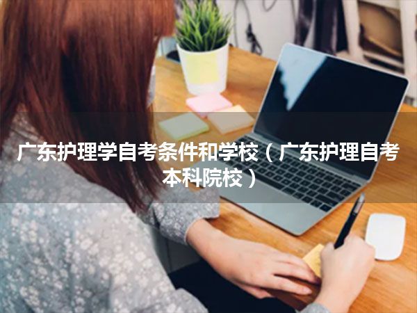 广东护理学自考条件和学校（广东护理自考本科院校）