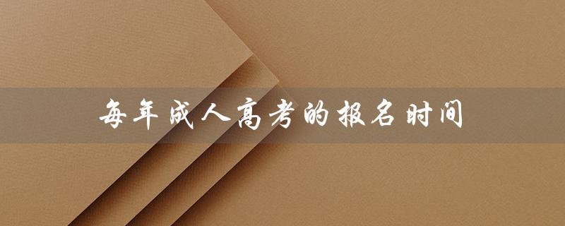 每年成人高考的报名时间（成人高考报名时间地点）