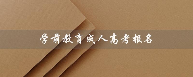 学前教育成人高考报名（学前教育成人高考报名学校有哪些）
