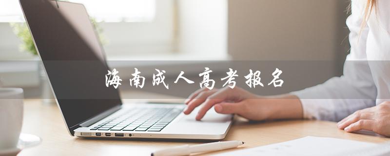 海南成人高考报名（2021海南成考报名时间）