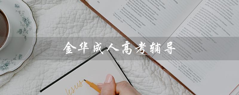 金华成人高考辅导（金华成人高考如何提升学历）