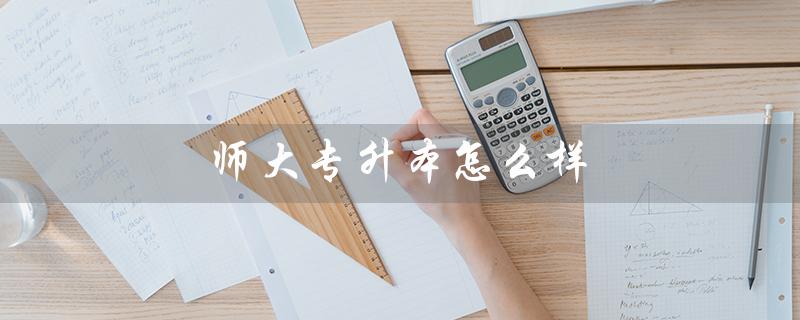师大专升本怎么样（山东师大专升本怎么样）