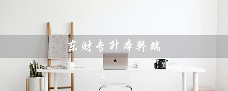 东财专升本弊端（专升本的利与弊）