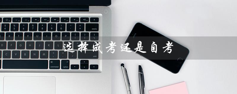 选择成考还是自考（成考和自考哪个更好）