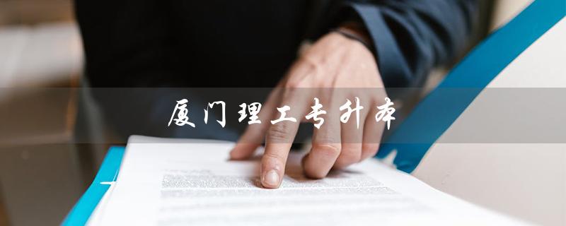 厦门理工专升本（厦门理工专升本分数线是多少）
