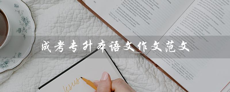 成考专升本语文作文范文（成考专升本报名入口在哪）