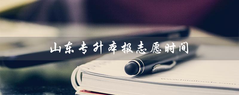 山东专升本报志愿时间（2022山东专升本报志愿时间）