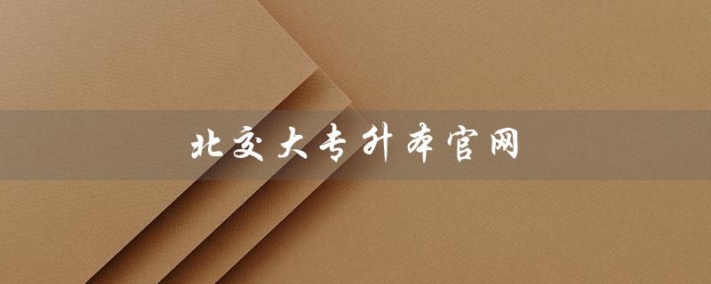北交大专升本官网（北交大专升本学费是多少）