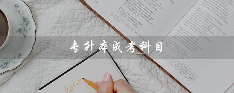 专升本成考科目（专升本成考科目有哪些）