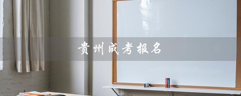 贵州成考报名（2022贵州成考报名时间）