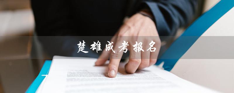 楚雄成考报名（成考报名官网是什么）