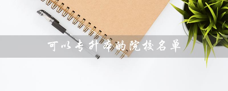 可以专升本的院校名单（江苏哪些院校可以专升本）