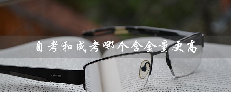 自考和成考哪个含金量更高（成考和自考哪个含金量高）