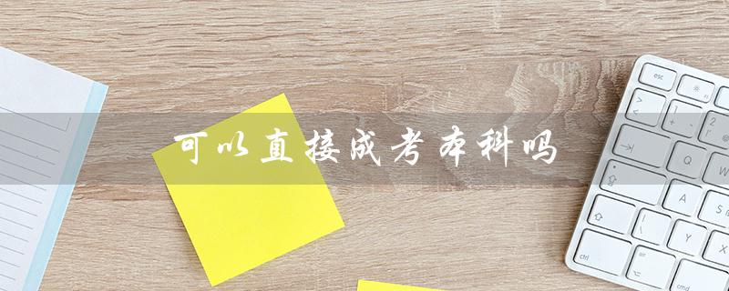 可以直接成考本科吗（可以直接考成人本科吗）