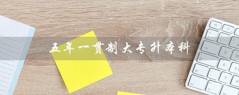 五年一贯制大专升本科——实现职业梦想的捷径