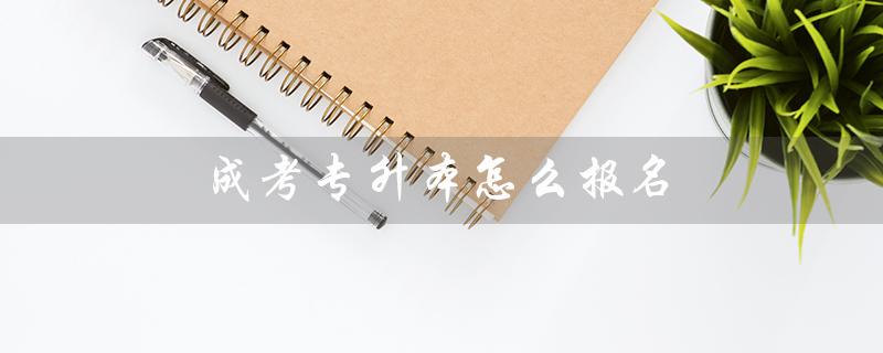 成考专升本怎么报名（成考专升本报名中公教育怎么进行）