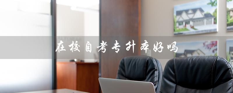 在校自考专升本好吗（专升本的两种方式有何区别）