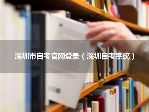 深圳市自考官网登录（深圳自考系统）