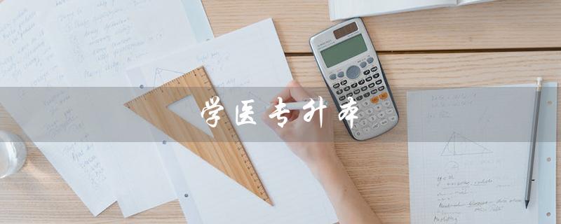 学医专升本（医学专升本可报哪些大学）