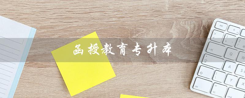 函授教育专升本（函授专升本统考难度如何）