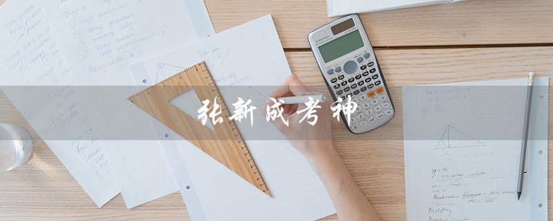 张新成考神（张新成是考神吗）