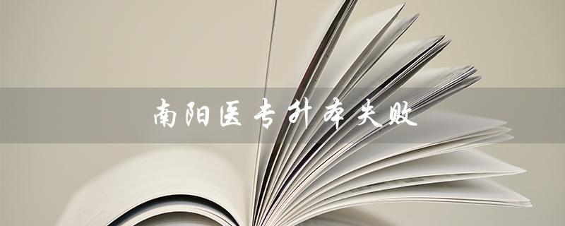 南阳医专升本失败（南阳医专成人教育招生简章是什么）