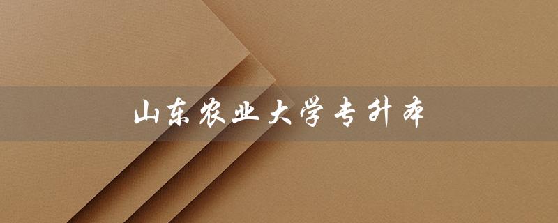 山东农业大学专升本（山东农业大学专升本有哪些专业）