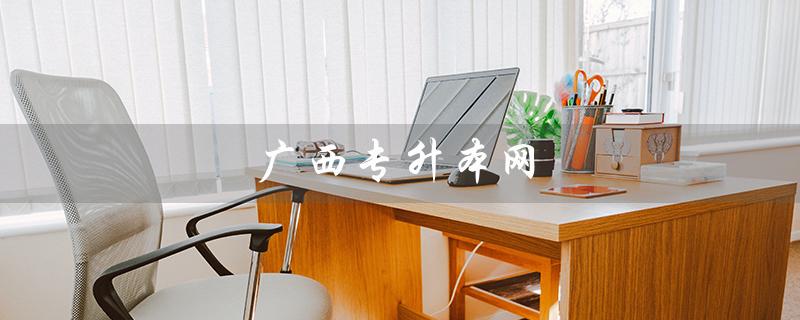 广西专升本网（广西专升本网站是什么）