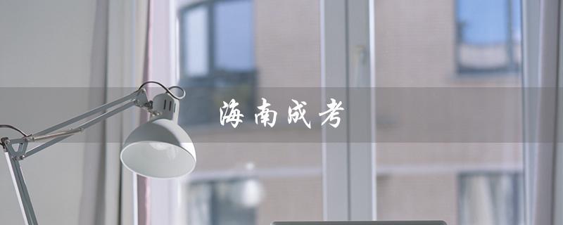 海南成考（海南成考报名时间是什么）