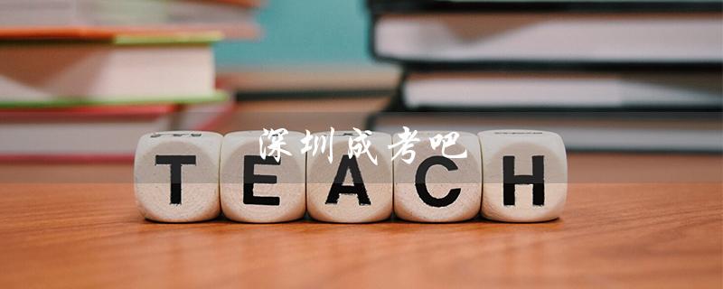 深圳成考吧（深圳成考可报哪些大学）