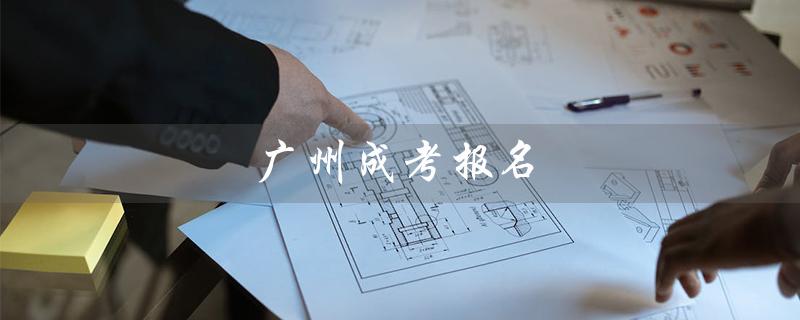 广州成考报名（成考报名官网是什么）