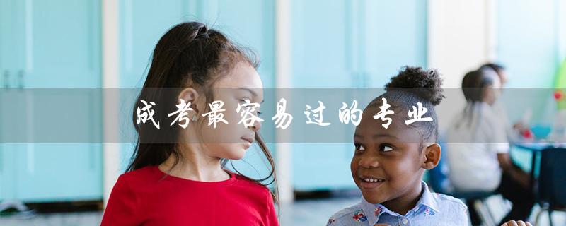 成考最容易过的专业（成考最吃香专业是什么）