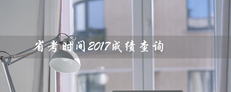 省考时间2017成绩查询（2017省考成绩如何查询）