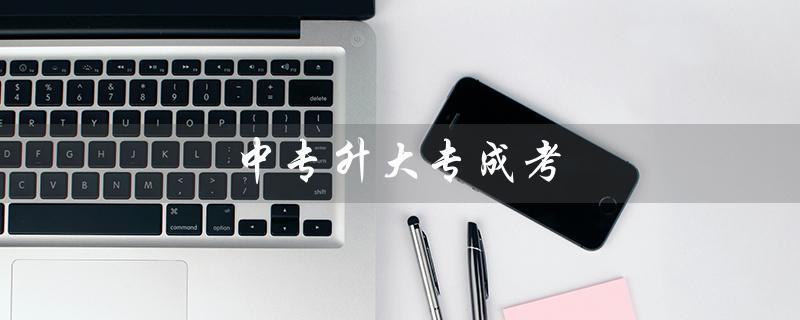 中专升大专成考（中专升大专考试需要多长时间）
