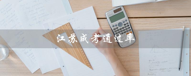 江苏成考通过率（江苏成考通过率是多少）
