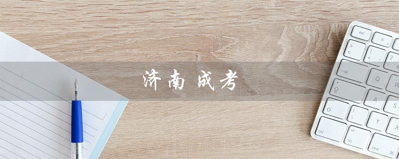 济南 成考（什么是济南成考机构）